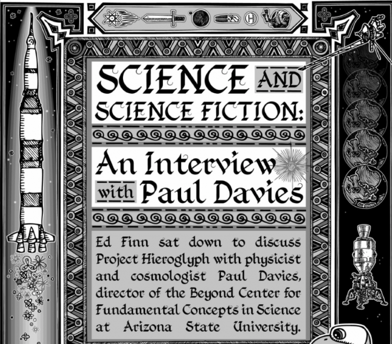 Cover of Science and science fiction. An interview with Paul Davies. Statement reads Ed Finn sat down to discuss project Hieroglyph with physicist and cosmologist Paul Davies, director of the Beyond Center for Fundamental Concepts in Science at Arizona State University.